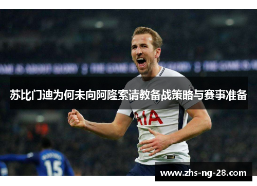 苏比门迪为何未向阿隆索请教备战策略与赛事准备 苏比门迪为何未向阿隆索请教备战策略与赛事准备