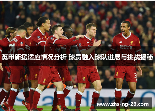 英甲新援适应情况分析 球员融入球队进展与挑战揭秘 英甲新援适应情况分析 球员融入球队进展与挑战揭秘