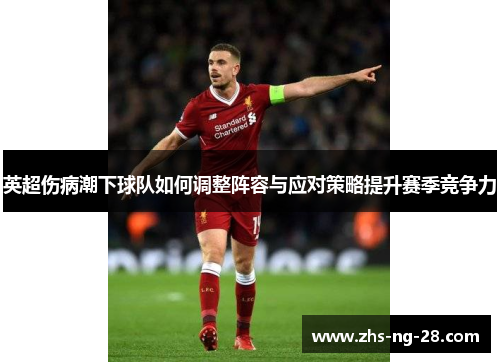 英超伤病潮下球队如何调整阵容与应对策略提升赛季竞争力 英超伤病潮下球队如何调整阵容与应对策略提升赛季竞争力