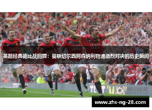 英超经典德比战回顾:曼联切尔西阿森纳利物浦激烈对决的历史瞬间 英超经典德比战回顾:曼联切尔西阿森纳利物浦激烈对决的历史瞬间