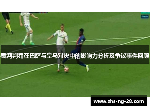 裁判判罚在巴萨与皇马对决中的影响力分析及争议事件回顾 裁判判罚在巴萨与皇马对决中的影响力分析及争议事件回顾