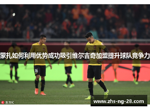 蒙扎如何利用优势成功吸引维尔吉奇加盟提升球队竞争力 蒙扎如何利用优势成功吸引维尔吉奇加盟提升球队竞争力