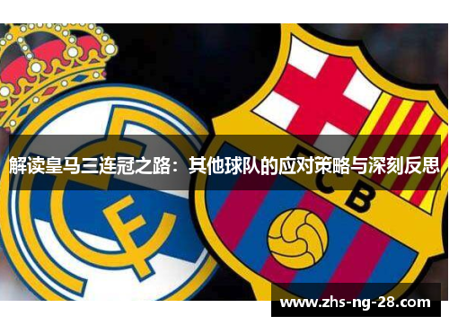 解读皇马三连冠之路:其他球队的应对策略与深刻反思 解读皇马三连冠之路:其他球队的应对策略与深刻反思