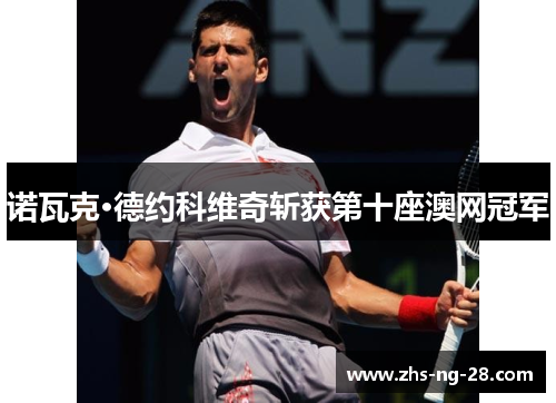 诺瓦克·德约科维奇斩获第十座澳网冠军 诺瓦克·德约科维奇斩获第十座澳网冠军