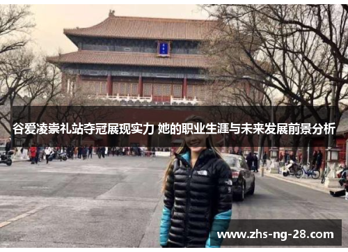 谷爱凌崇礼站夺冠展现实力 她的职业生涯与未来发展前景分析 谷爱凌崇礼站夺冠展现实力 她的职业生涯与未来发展前景分析