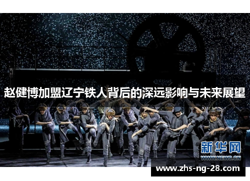 赵健博加盟辽宁铁人背后的深远影响与未来展望 赵健博加盟辽宁铁人背后的深远影响与未来展望