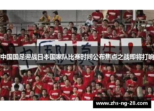 中国国足迎战日本国家队比赛时间公布焦点之战即将打响 中国国足迎战日本国家队比赛时间公布焦点之战即将打响