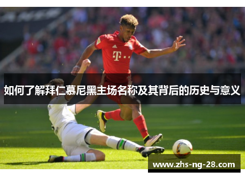 如何了解拜仁慕尼黑主场名称及其背后的历史与意义 如何了解拜仁慕尼黑主场名称及其背后的历史与意义