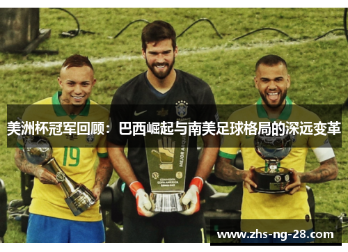 美洲杯冠军回顾:巴西崛起与南美足球格局的深远变革 美洲杯冠军回顾:巴西崛起与南美足球格局的深远变革