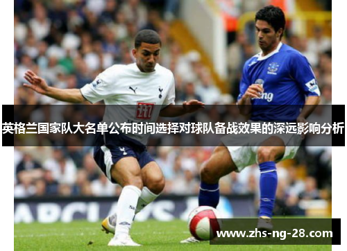 英格兰国家队大名单公布时间选择对球队备战效果的深远影响分析 英格兰国家队大名单公布时间选择对球队备战效果的深远影响分析