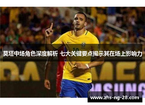 莫塔中场角色深度解析 七大关键要点揭示其在场上影响力 莫塔中场角色深度解析 七大关键要点揭示其在场上影响力