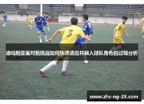 迪玛利亚面对新挑战如何快速适应并融入球队角色的过程分析 迪玛利亚面对新挑战如何快速适应并融入球队角色的过程分析