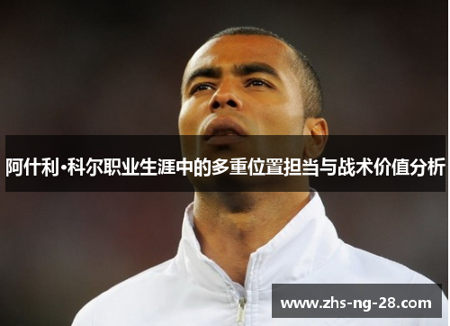 阿什利·科尔职业生涯中的多重位置担当与战术价值分析