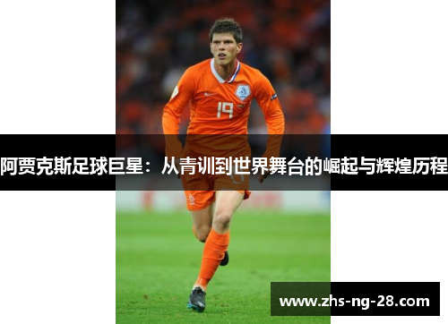 阿贾克斯足球巨星:从青训到世界舞台的崛起与辉煌历程 阿贾克斯足球巨星:从青训到世界舞台的崛起与辉煌历程