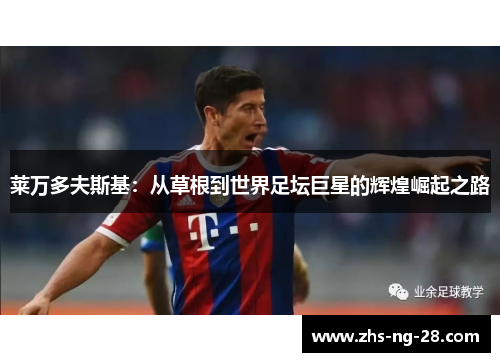 莱万多夫斯基：从草根到世界足坛巨星的辉煌崛起之路