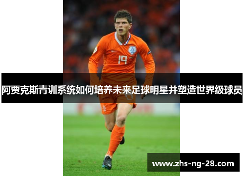 阿贾克斯青训系统如何培养未来足球明星并塑造世界级球员