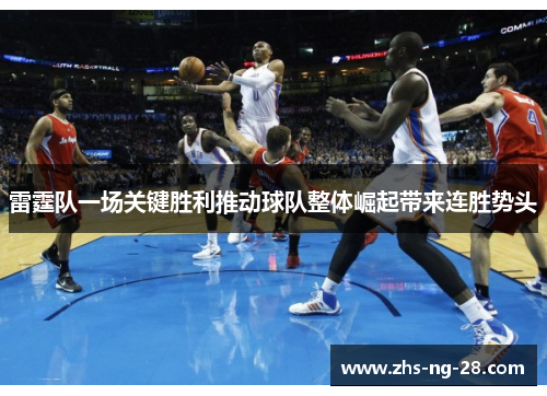雷霆队一场关键胜利推动球队整体崛起带来连胜势头