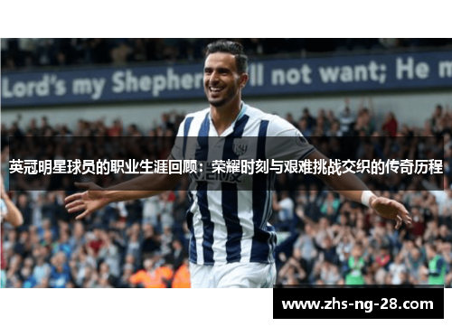 英冠明星球员的职业生涯回顾:荣耀时刻与艰难挑战交织的传奇历程 英冠明星球员的职业生涯回顾:荣耀时刻与艰难挑战交织的传奇历程