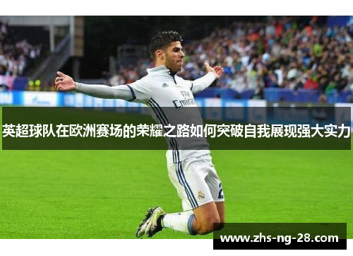 英超球队在欧洲赛场的荣耀之路如何突破自我展现强大实力 英超球队在欧洲赛场的荣耀之路如何突破自我展现强大实力