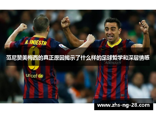范尼赞美梅西的真正原因揭示了什么样的足球哲学和深层情感