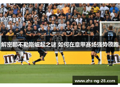 解密那不勒斯崛起之谜 如何在意甲赛场强势领跑 解密那不勒斯崛起之谜 如何在意甲赛场强势领跑