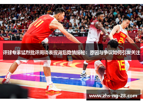 评球专家猛烈批评周琦表现背后隐情揭秘：原因与争议如何引发关注
