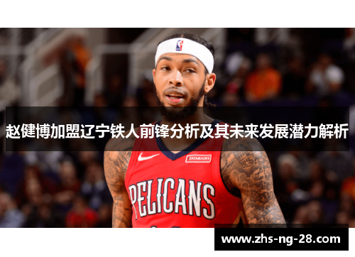 赵健博加盟辽宁铁人前锋分析及其未来发展潜力解析 赵健博加盟辽宁铁人前锋分析及其未来发展潜力解析