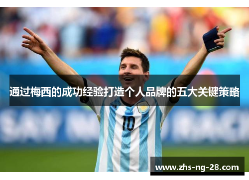 通过梅西的成功经验打造个人品牌的五大关键策略 通过梅西的成功经验打造个人品牌的五大关键策略
