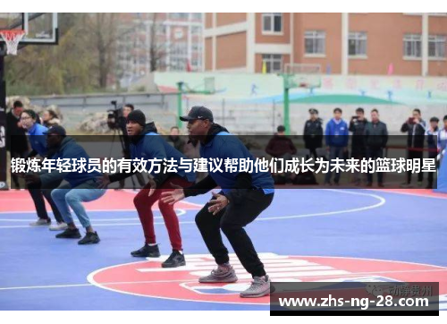 锻炼年轻球员的有效方法与建议帮助他们成长为未来的篮球明星 锻炼年轻球员的有效方法与建议帮助他们成长为未来的篮球明星