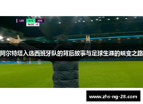 阿尔特塔入选西班牙队的背后故事与足球生涯的蜕变之路 阿尔特塔入选西班牙队的背后故事与足球生涯的蜕变之路