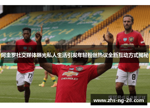 阿圭罗社交媒体曝光私人生活引发年轻粉丝热议全新互动方式揭秘 阿圭罗社交媒体曝光私人生活引发年轻粉丝热议全新互动方式揭秘