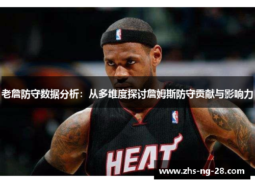 老詹防守数据分析:从多维度探讨詹姆斯防守贡献与影响力 老詹防守数据分析:从多维度探讨詹姆斯防守贡献与影响力