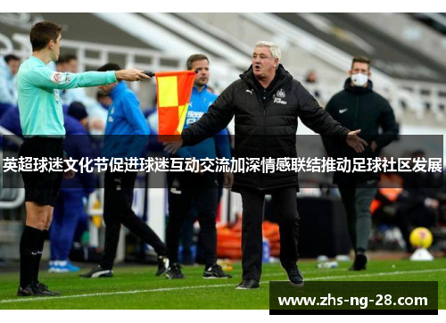 英超球迷文化节促进球迷互动交流加深情感联结推动足球社区发展 英超球迷文化节促进球迷互动交流加深情感联结推动足球社区发展