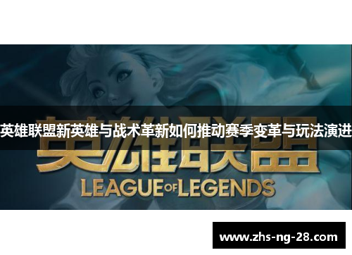 英雄联盟新英雄与战术革新如何推动赛季变革与玩法演进 英雄联盟新英雄与战术革新如何推动赛季变革与玩法演进