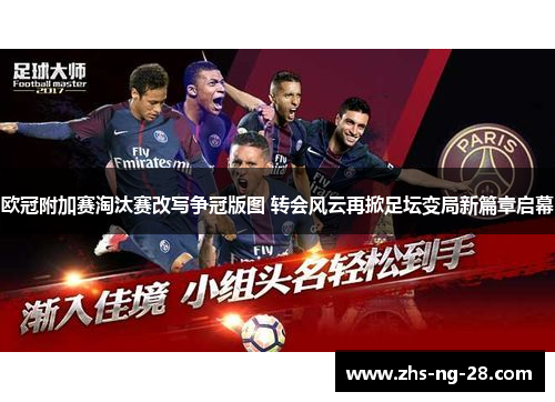 欧冠附加赛淘汰赛改写争冠版图 转会风云再掀足坛变局新篇章启幕