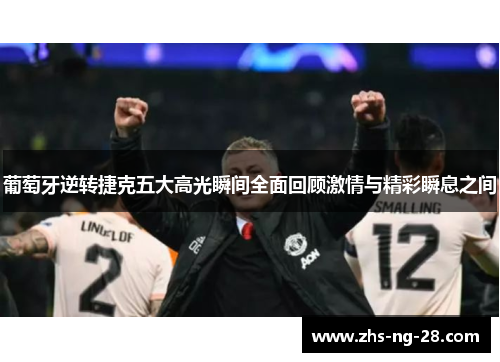 葡萄牙逆转捷克五大高光瞬间全面回顾激情与精彩瞬息之间