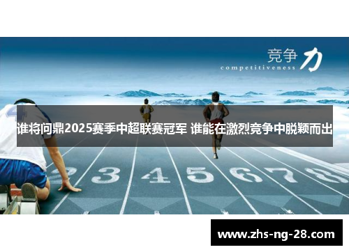 谁将问鼎2025赛季中超联赛冠军 谁能在激烈竞争中脱颖而出