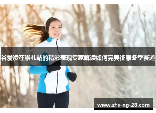 谷爱凌在崇礼站的精彩表现专家解读如何完美征服冬季赛道