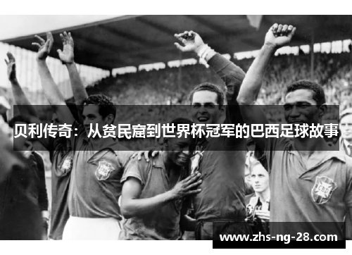 贝利传奇:从贫民窟到世界杯冠军的巴西足球故事 贝利传奇:从贫民窟到世界杯冠军的巴西足球故事