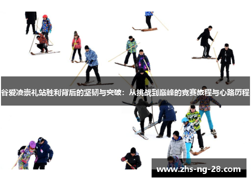 谷爱凌崇礼站胜利背后的坚韧与突破：从挑战到巅峰的竞赛旅程与心路历程