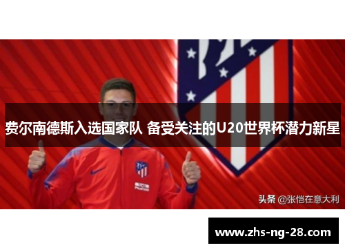 费尔南德斯入选国家队 备受关注的U20世界杯潜力新星 费尔南德斯入选国家队 备受关注的U20世界杯潜力新星