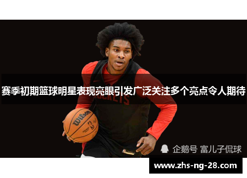 赛季初期篮球明星表现亮眼引发广泛关注多个亮点令人期待