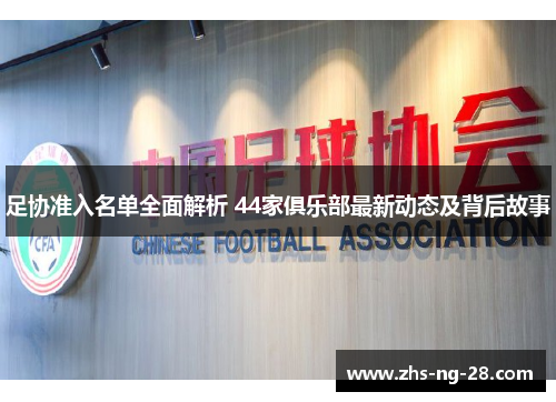 足协准入名单全面解析 44家俱乐部最新动态及背后故事 足协准入名单全面解析 44家俱乐部最新动态及背后故事