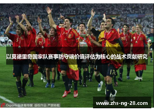 以莫德里奇国家队赛事防守端价值评估为核心的战术贡献研究