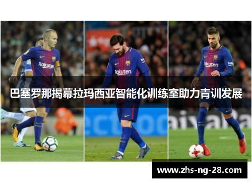 巴塞罗那揭幕拉玛西亚智能化训练室助力青训发展