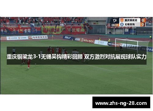 重庆铜梁龙3-1无锡吴钩精彩回顾 双方激烈对抗展现球队实力