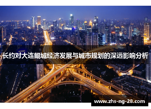长约对大连鲲城经济发展与城市规划的深远影响分析 长约对大连鲲城经济发展与城市规划的深远影响分析