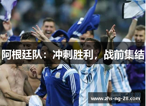 阿根廷队:冲刺胜利,战前集结 阿根廷队:冲刺胜利,战前集结