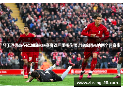 马丁厄德高在欧洲国家联赛脚踝严重扭伤预计缺席阿森纳两个月赛事 马丁厄德高在欧洲国家联赛脚踝严重扭伤预计缺席阿森纳两个月赛事