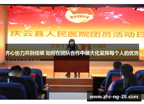 齐心协力共创佳绩 如何在团队合作中最大化发挥每个人的优势 齐心协力共创佳绩 如何在团队合作中最大化发挥每个人的优势